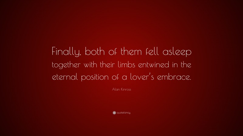 Alan Kinross Quote: “Finally, both of them fell asleep together with their limbs entwined in the eternal position of a lover’s embrace.”