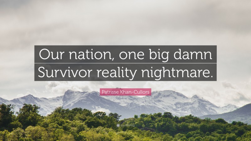 Patrisse Khan-Cullors Quote: “Our nation, one big damn Survivor reality nightmare.”
