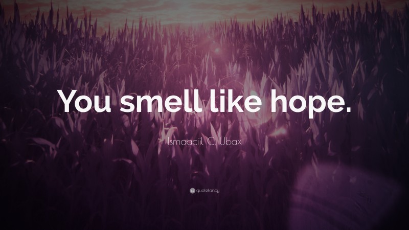 Ismaaciil C. Ubax Quote: “You smell like hope.”