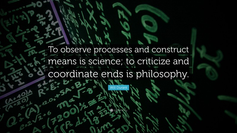 Will Durant Quote: “To observe processes and construct means is science; to criticize and coordinate ends is philosophy.”
