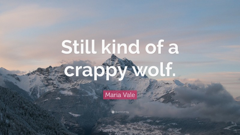Maria Vale Quote: “Still kind of a crappy wolf.”