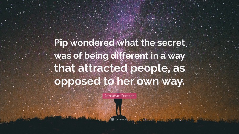 Jonathan Franzen Quote: “Pip wondered what the secret was of being different in a way that attracted people, as opposed to her own way.”