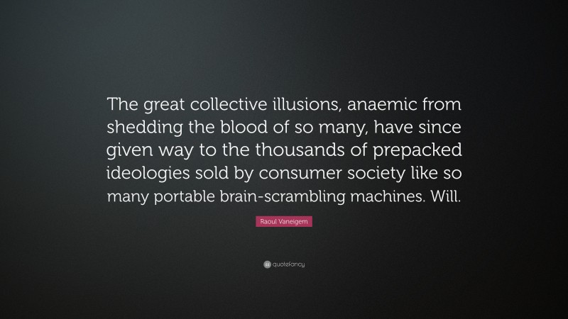 Raoul Vaneigem Quote: “The great collective illusions, anaemic from shedding the blood of so many, have since given way to the thousands of prepacked ideologies sold by consumer society like so many portable brain-scrambling machines. Will.”