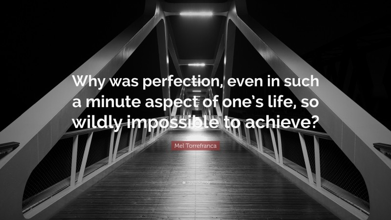 Mel Torrefranca Quote: “Why was perfection, even in such a minute aspect of one’s life, so wildly impossible to achieve?”