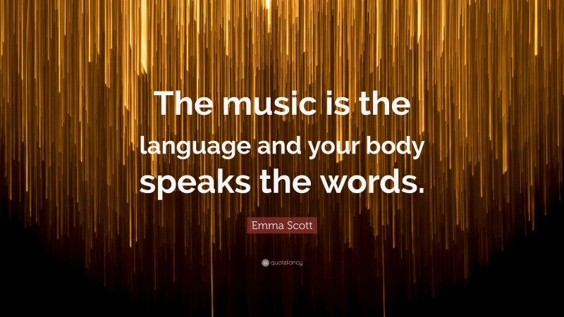 Emma Scott Quote: “The music is the language and your body speaks the words.”