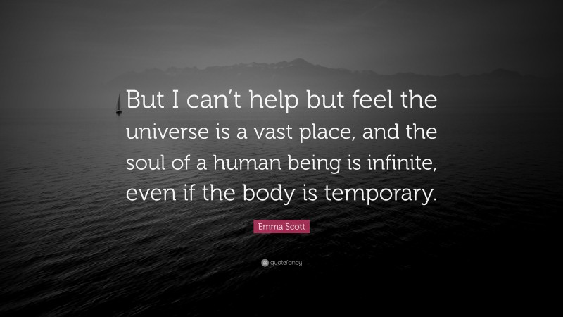 Emma Scott Quote: “But I can’t help but feel the universe is a vast place, and the soul of a human being is infinite, even if the body is temporary.”