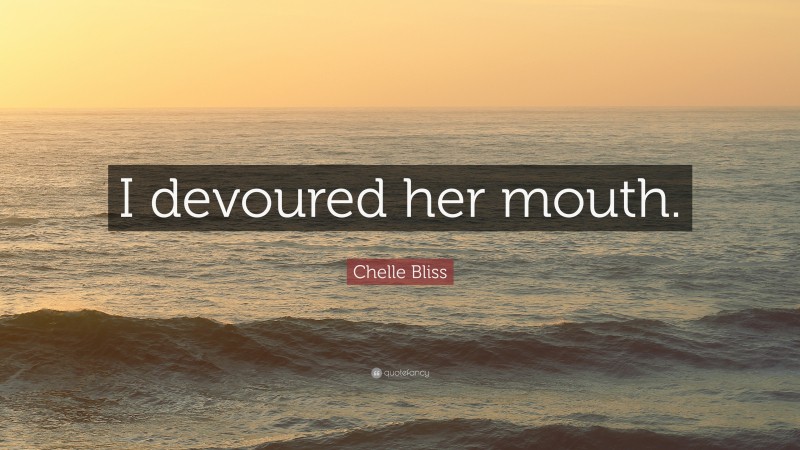 Chelle Bliss Quote: “I devoured her mouth.”