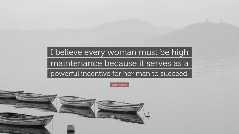 Lebo Grand Quote: “I believe every woman must be high maintenance because it serves as a powerful incentive for her man to succeed.”