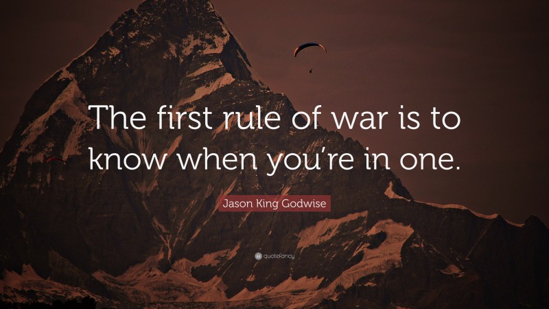 Jason King Godwise Quote: “The first rule of war is to know when you’re in one.”