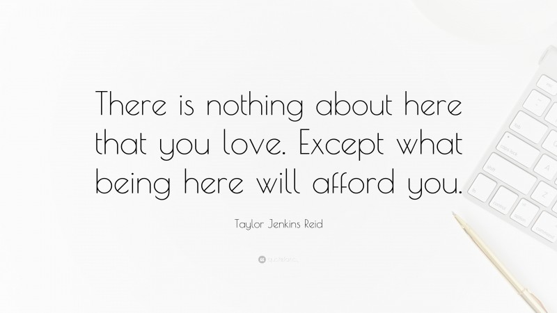 Taylor Jenkins Reid Quote: “There is nothing about here that you love ...