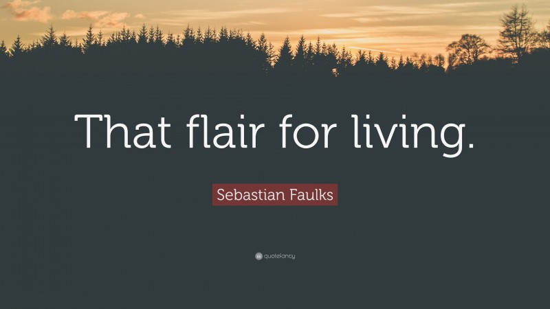 Sebastian Faulks Quote: “That flair for living.”