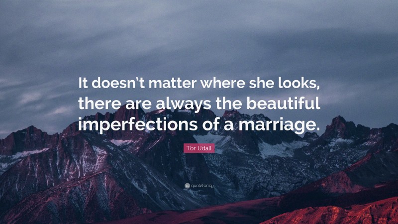 Tor Udall Quote: “It doesn’t matter where she looks, there are always the beautiful imperfections of a marriage.”