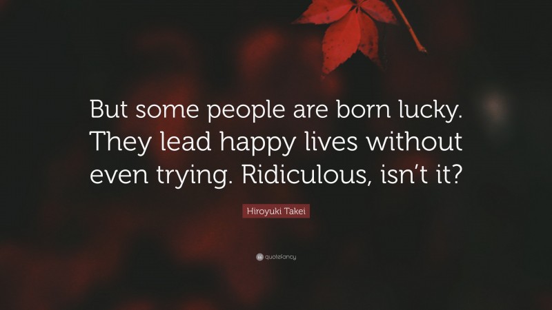 Hiroyuki Takei Quote: “But some people are born lucky. They lead happy lives without even trying. Ridiculous, isn’t it?”