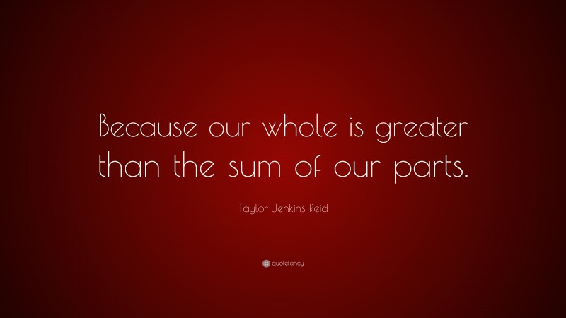 Taylor Jenkins Reid Quote: “Because our whole is greater than the sum of our parts.”