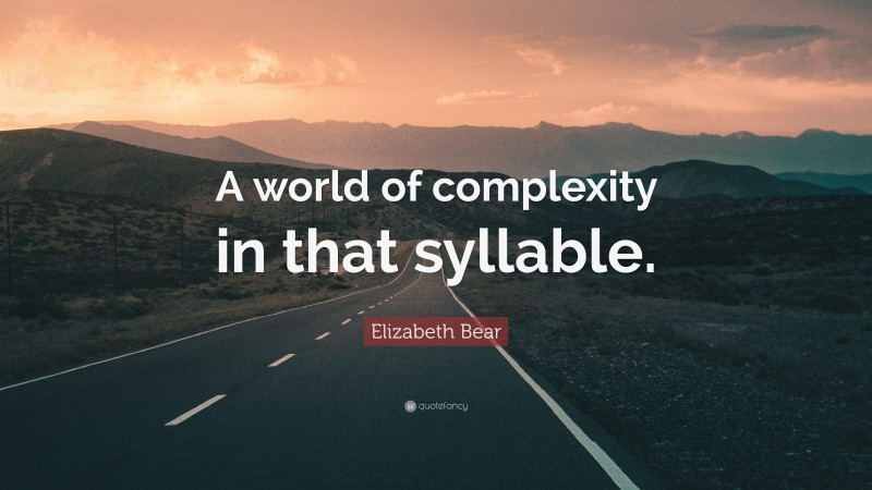 Elizabeth Bear Quote: “A world of complexity in that syllable.”