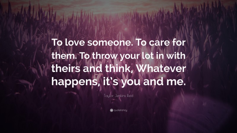 Taylor Jenkins Reid Quote: “To love someone. To care for them. To throw your lot in with theirs and think, Whatever happens, it’s you and me.”