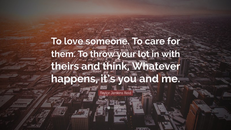 Taylor Jenkins Reid Quote: “To love someone. To care for them. To throw your lot in with theirs and think, Whatever happens, it’s you and me.”