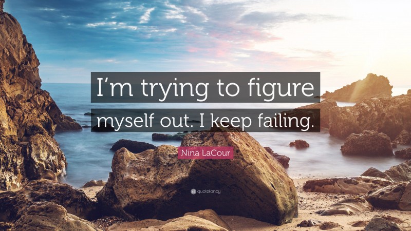 Nina LaCour Quote: “I’m trying to figure myself out. I keep failing.”