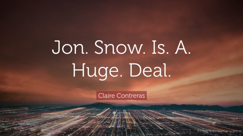 Claire Contreras Quote: “Jon. Snow. Is. A. Huge. Deal.”