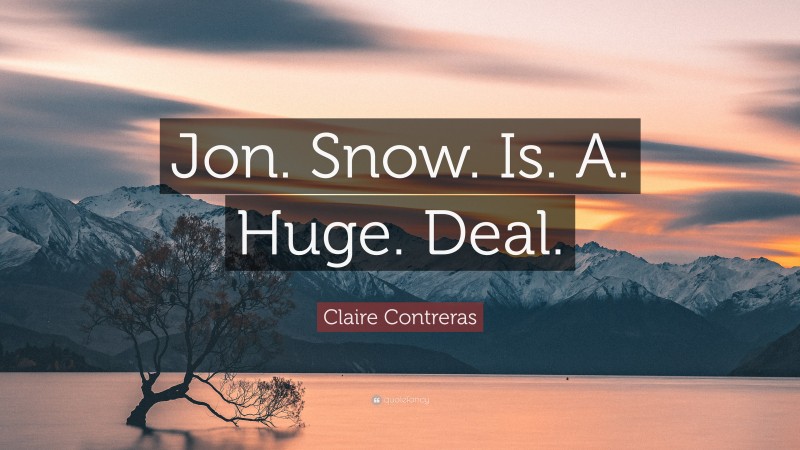 Claire Contreras Quote: “Jon. Snow. Is. A. Huge. Deal.”