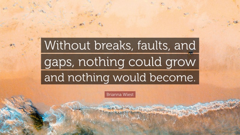 Brianna Wiest Quote: “Without breaks, faults, and gaps, nothing could grow and nothing would become.”