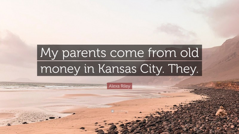 Alexa Riley Quote: “My parents come from old money in Kansas City. They.”