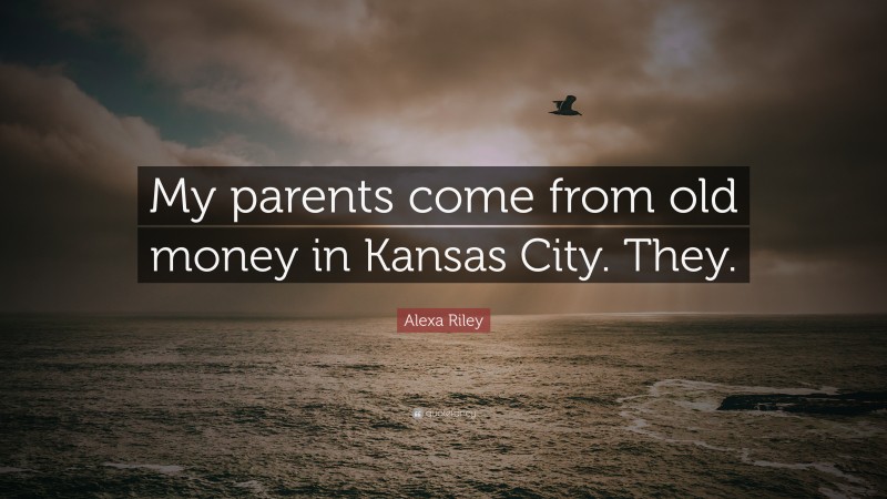 Alexa Riley Quote: “My parents come from old money in Kansas City. They.”