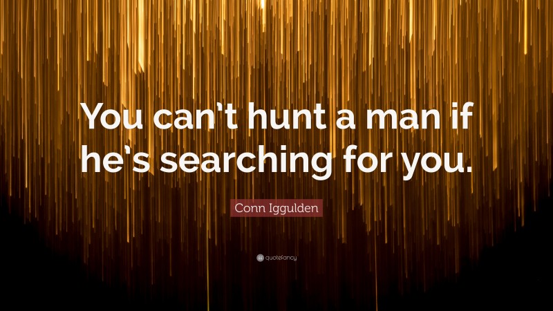 Conn Iggulden Quote: “You can’t hunt a man if he’s searching for you.”