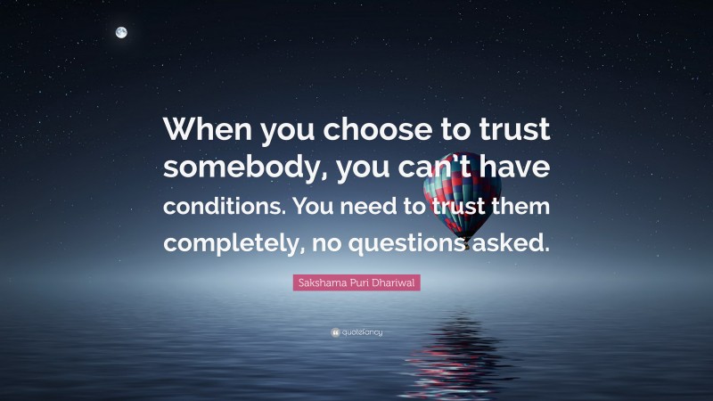 Sakshama Puri Dhariwal Quote: “When you choose to trust somebody, you can’t have conditions. You need to trust them completely, no questions asked.”