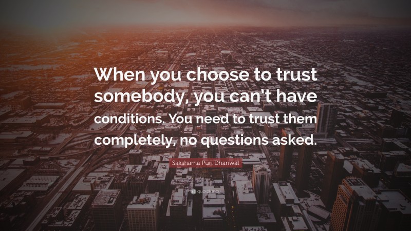 Sakshama Puri Dhariwal Quote: “When you choose to trust somebody, you can’t have conditions. You need to trust them completely, no questions asked.”