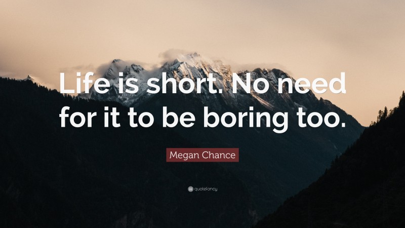 Megan Chance Quote: “Life is short. No need for it to be boring too.”