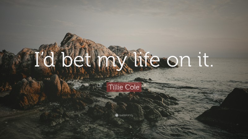 Tillie Cole Quote: “I’d bet my life on it.”