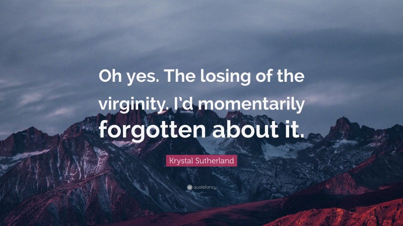 Krystal Sutherland Quote: “Oh yes. The losing of the virginity. I’d momentarily forgotten about it.”