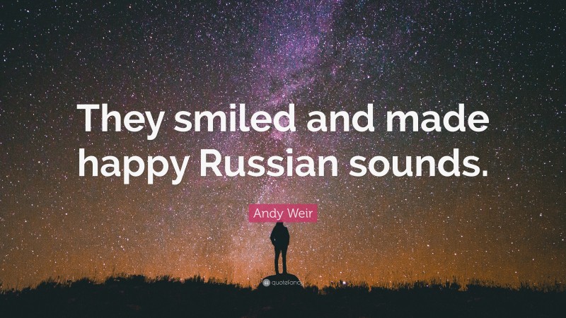 Andy Weir Quote: “They smiled and made happy Russian sounds.”