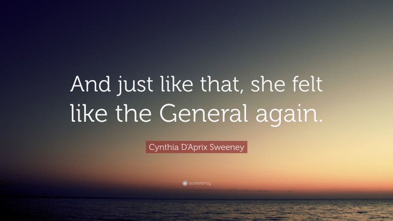 Cynthia D'Aprix Sweeney Quote: “And just like that, she felt like the General again.”