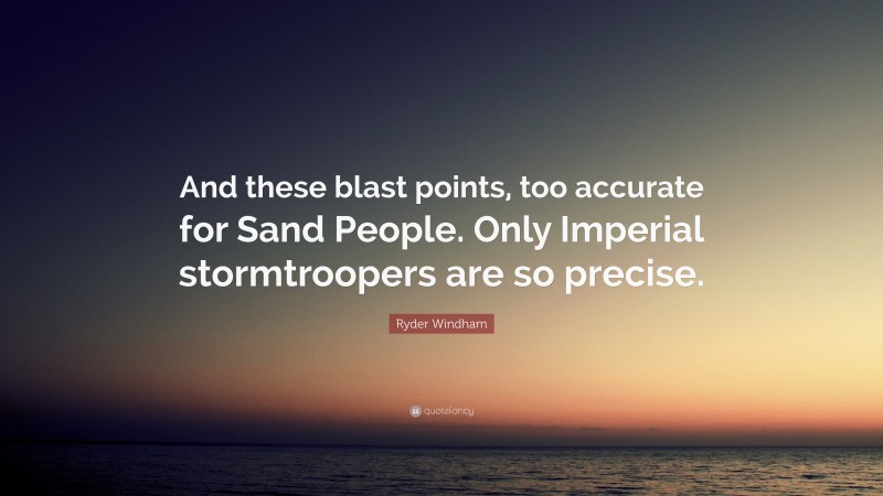 Ryder Windham Quote: “And these blast points, too accurate for Sand People. Only Imperial stormtroopers are so precise.”