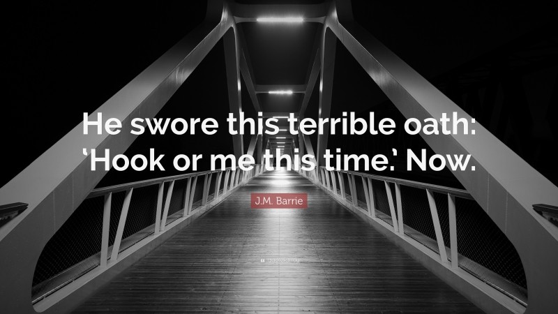 J.M. Barrie Quote: “He swore this terrible oath: ‘Hook or me this time.’ Now.”