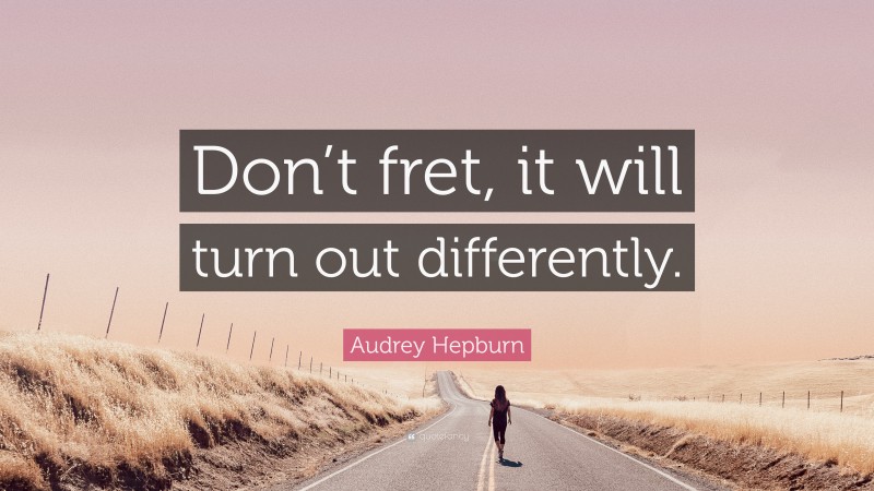 Audrey Hepburn Quote: “Don’t fret, it will turn out differently.”