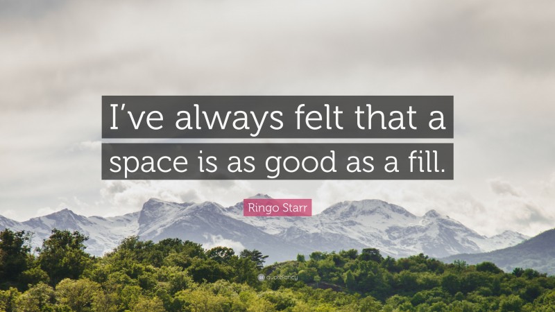 Ringo Starr Quote: “I’ve always felt that a space is as good as a fill.”