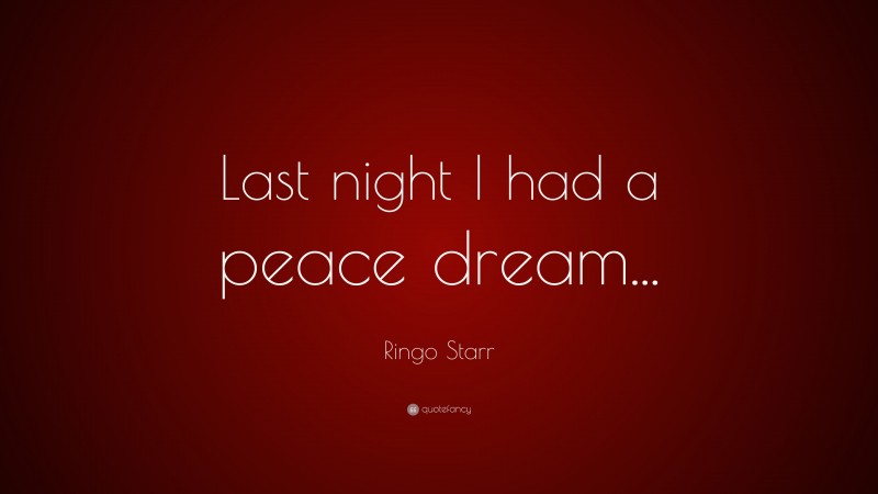 Ringo Starr Quote: “Last night I had a peace dream...”