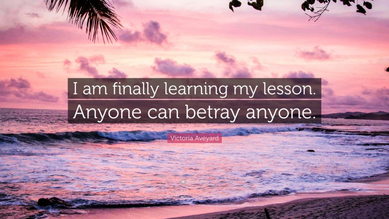 Victoria Aveyard Quote: “I am finally learning my lesson. Anyone can betray anyone.”