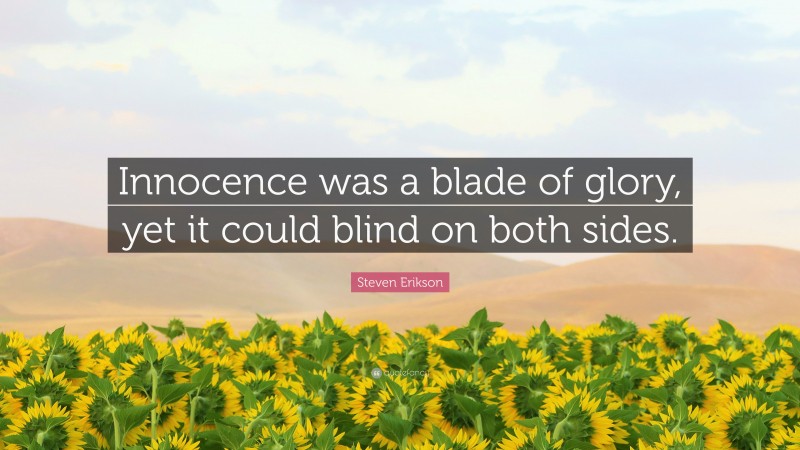 Steven Erikson Quote: “Innocence was a blade of glory, yet it could blind on both sides.”