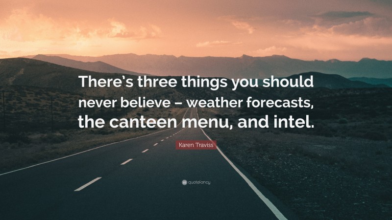 Karen Traviss Quote: “There’s three things you should never believe – weather forecasts, the canteen menu, and intel.”