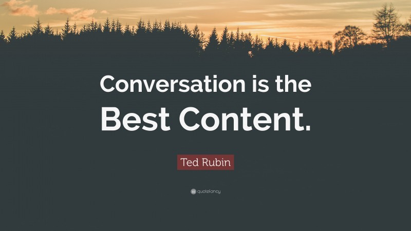 Ted Rubin Quote: “Conversation is the Best Content.”