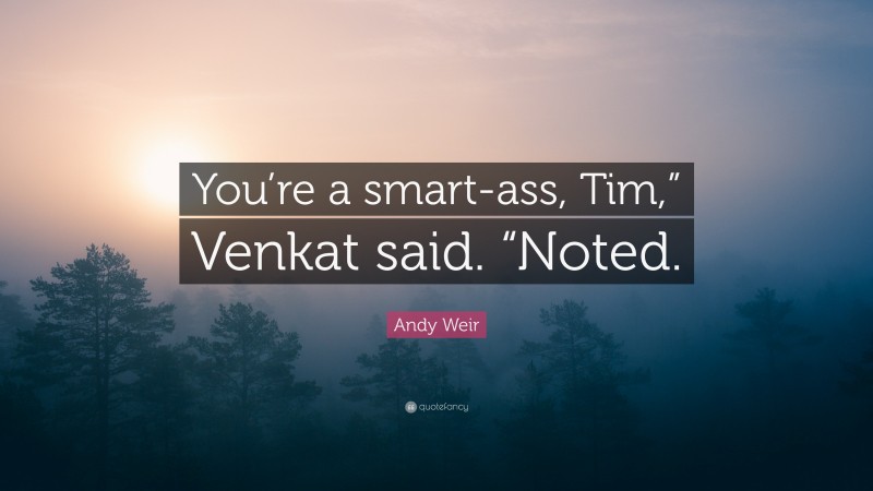 Andy Weir Quote: “You’re a smart-ass, Tim,” Venkat said. “Noted.”