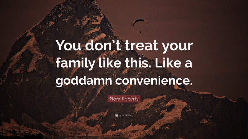 Nora Roberts Quote: “You don’t treat your family like this. Like a goddamn convenience.”