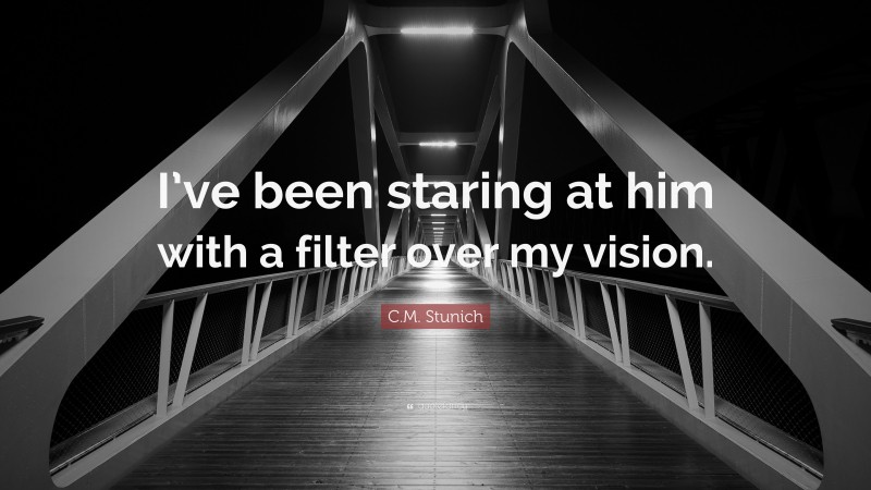 C.M. Stunich Quote: “I’ve been staring at him with a filter over my vision.”
