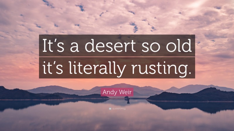 Andy Weir Quote: “It’s a desert so old it’s literally rusting.”