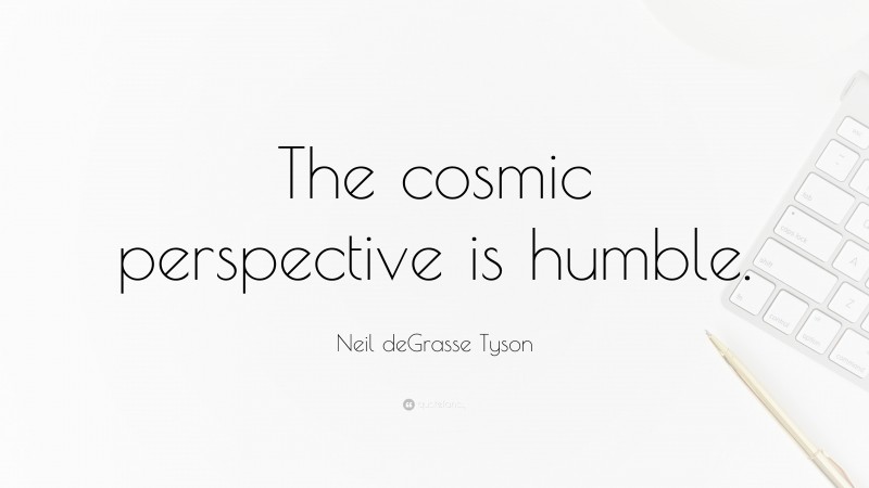 Neil deGrasse Tyson Quote: “The cosmic perspective is humble.”
