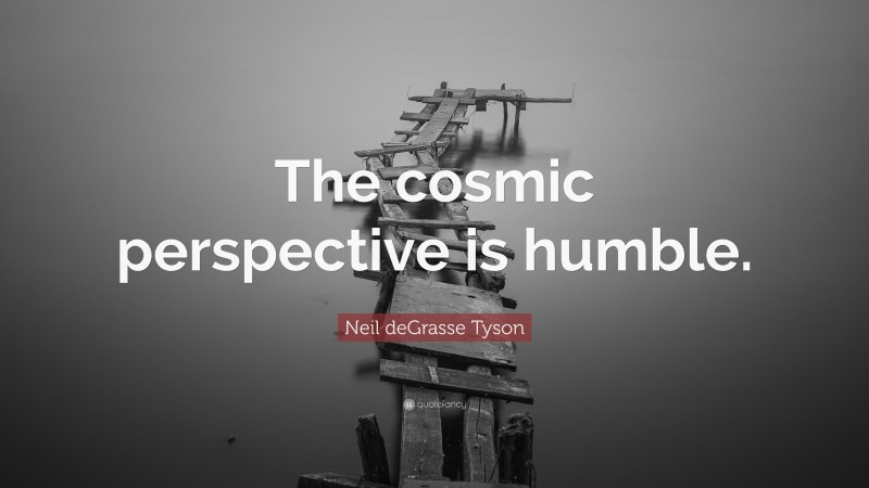 Neil DeGrasse Tyson Quote: “The Cosmic Perspective Is Humble.”